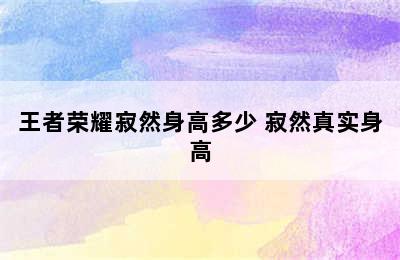 王者荣耀寂然身高多少 寂然真实身高